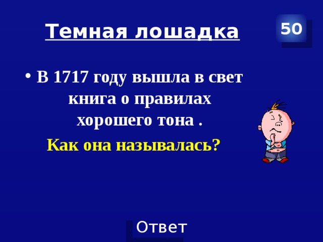 Темная лошадка 50 В 1717 году вышла в свет книга о правилах хорошего тона . Как она называлась? 