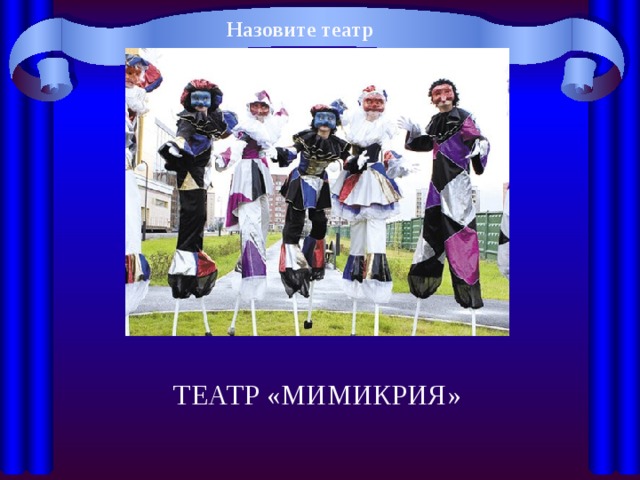 Назовите театр ТЕАТР «МИМИКРИЯ» 