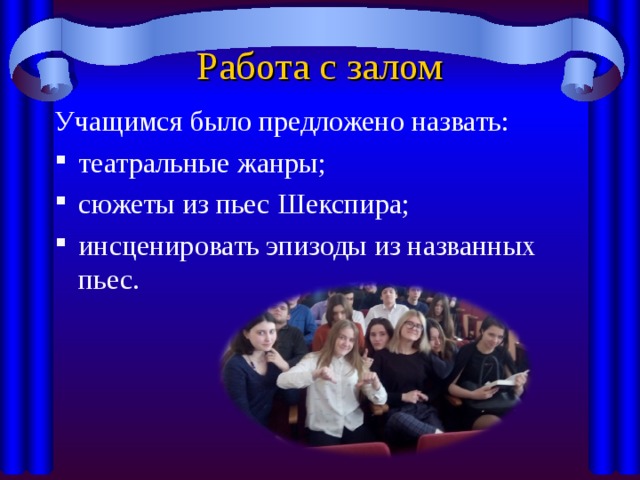 Работа с залом Учащимся было предложено назвать: театральные жанры; сюжеты из пьес Шекспира; инсценировать эпизоды из названных пьес. 