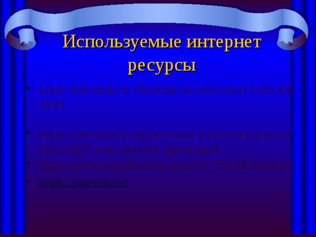 Используемые интернет ресурсы https://infourok.ru/viktorina-na-temu-teatr-1681306.html  https://prezentacii.org/prezentacii/prezentacii-po-mkhk/16887-teatr-drevney-grecii.html https://www.youtube.com/watch?v=EV4fF3rqWqQ https://patefon.net 