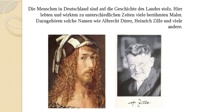 Die Menschen in Deutschland sind auf die Geschichte des Landes stolz. Hier lebten und wirkten zu unterschiedlichen Zeiten viele berühmten Maler. Dazugehören solche Namen wie Albrecht Dürer, Heinrich Zille und viele andere. 