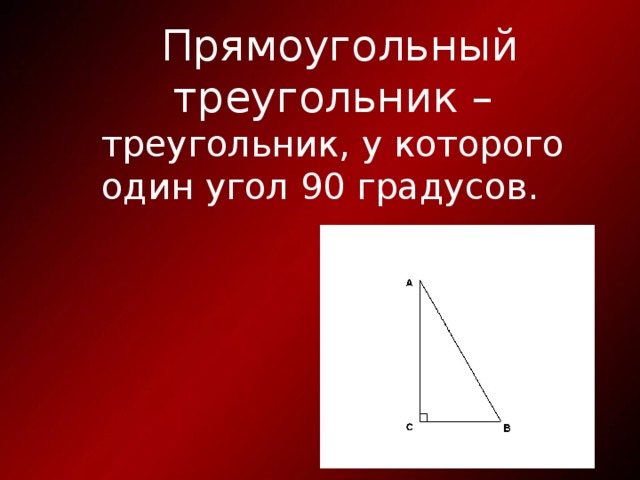 Прямоугольный треугольник – треугольник, у которого один угол 90 градусов. 