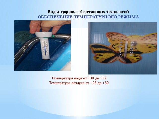 Виды здоровье сберегающих технологий ОБЕСПЕЧЕНИЕ ТЕМПЕРАТУРНОГО РЕЖИМА Температура воды от +30 до +32 Температура воздуха от +28 до +30  