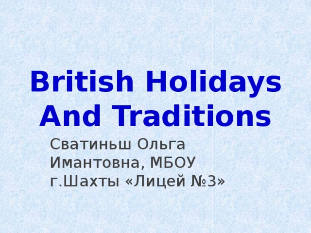 British Holidays And Traditions Сватиньш Ольга Имантовна, МБОУ г.Шахты «Лицей №3» 
