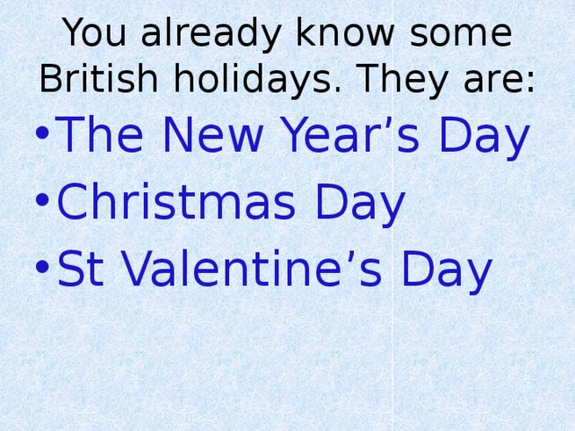You already know some British holidays. They are: The New Year’s Day Christmas Day St Valentine’s Day 