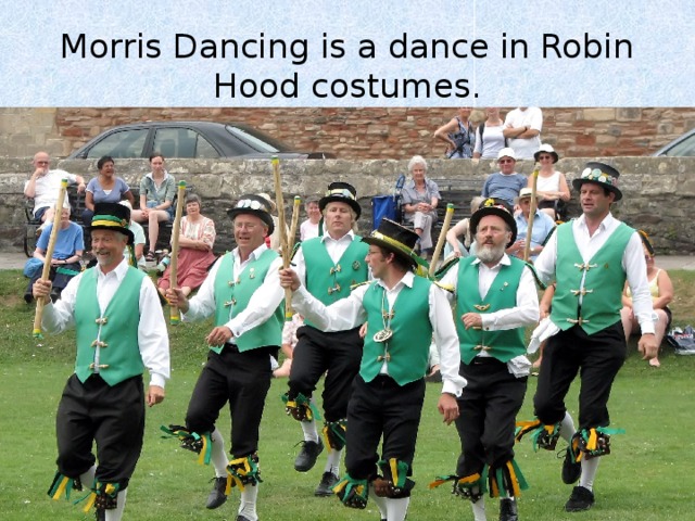 Morris Dancing is a dance in Robin Hood costumes. 