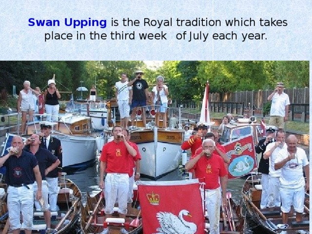  Swan Upping is the Royal tradition which takes place in the third week  of July each year. 