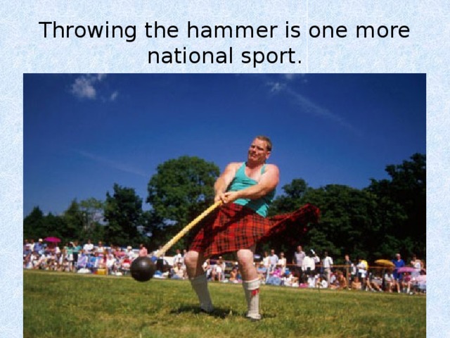 Throwing the hammer is one more national sport. 