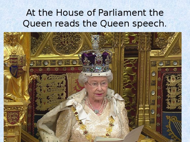 At the House of Parliament the Queen reads the Queen speech. 