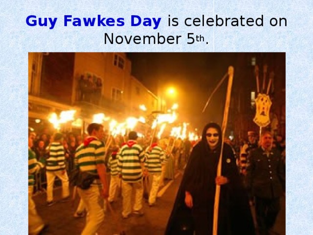 Guy Fawkes Day is celebrated on November 5 th . 