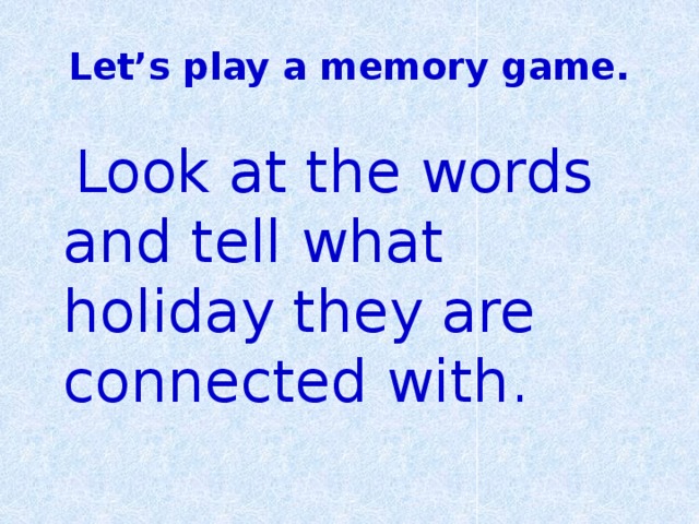 Let’s play a memory game.  Look at the words and tell what holiday they are connected with. 