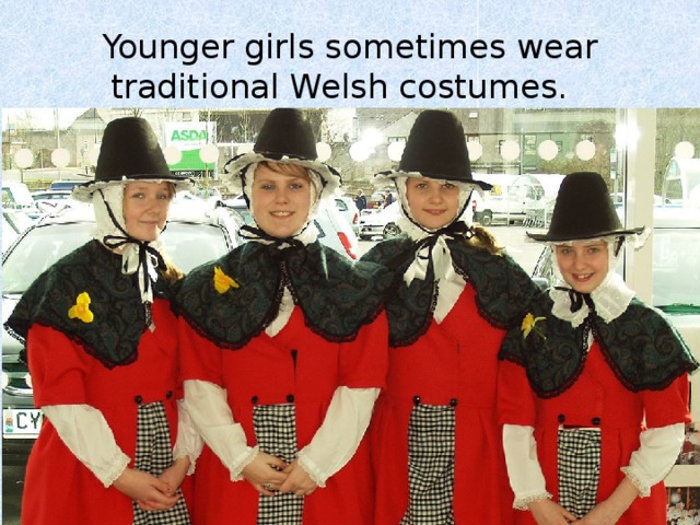 Younger girls sometimes wear traditional Welsh costumes. 