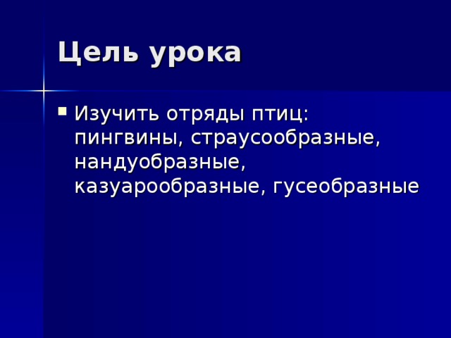 Цель урока Изучить отряды птиц: пингвины, страусообразные, нандуобразные, казуарообразные, гусеобразные  