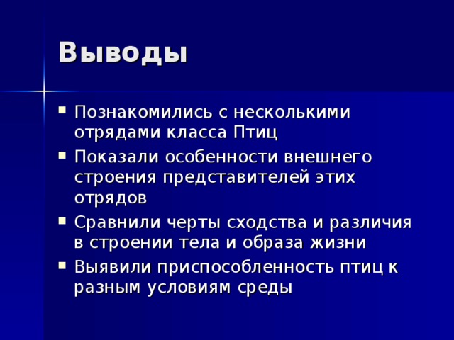 Выводы Познакомились с несколькими отрядами класса Птиц Показали особенности внешнего строения представителей этих отрядов Сравнили черты сходства и различия в строении тела и образа жизни Выявили приспособленность птиц к разным условиям среды 