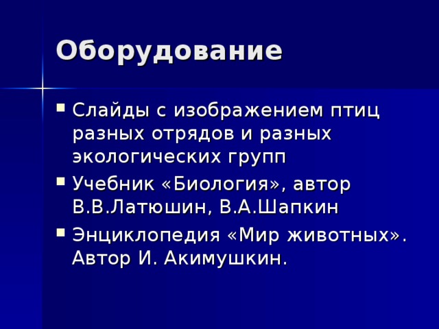 Оборудование Слайды с изображением птиц разных отрядов и разных экологических групп Учебник «Биология», автор В.В.Латюшин, В.А.Шапкин Энциклопедия «Мир животных». Автор И. Акимушкин. 