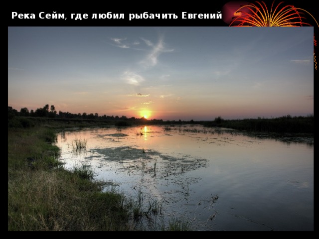 Река Сейм , где любил рыбачить Евгений Иванович.  
