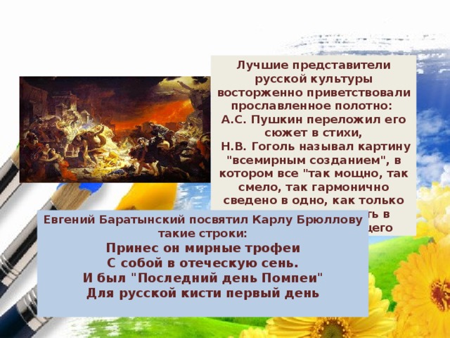 Лучшие представители русской культуры восторженно приветствовали прославленное полотно: А.С. Пушкин переложил его сюжет в стихи,  Н.В. Гоголь называл картину 