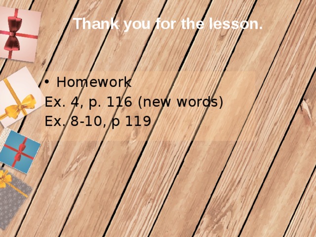 Thank you for the lesson. Homework Ex. 4, p. 116 (new words) Ex. 8-10, p 119