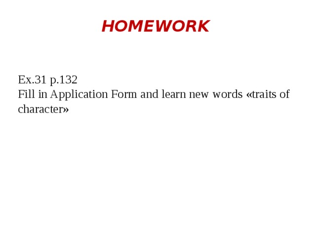 HOMEWORK Ex. 31 p. 1 32 Fill in Application Form and learn new words « traits of character » 