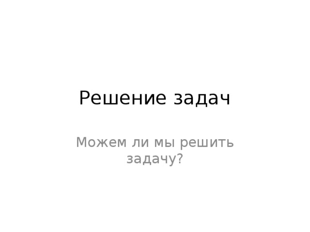 Решение задач Можем ли мы решить задачу? 