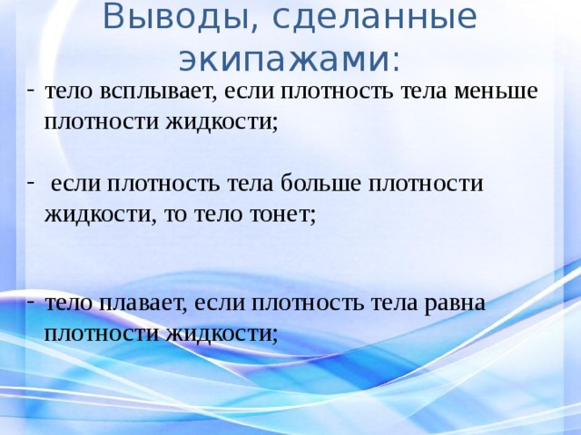 Выводы, сделанные экипажами: тело всплывает, если плотность тела меньше плотности жидкости;  если плотность тела больше плотности жидкости, то тело тонет; тело плавает, если плотность тела равна плотности жидкости; 