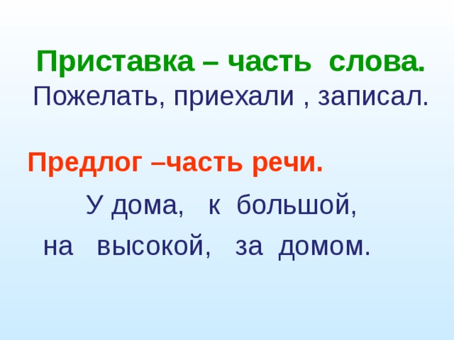 Приставка – часть слова.  Пожелать, приехали , записал. Предлог –часть речи.  У дома, к большой,  на высокой, за домом. 