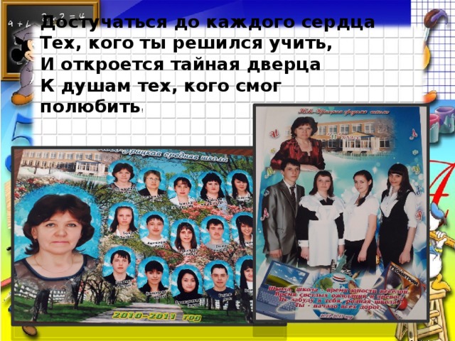 Достучаться до каждого сердца  Тех, кого ты решился учить,  И откроется тайная дверца  К душам тех, кого смог полюбить ! 
