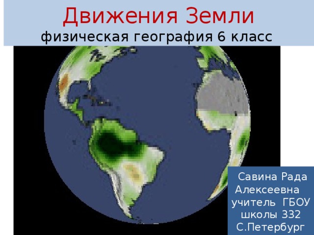Движения Земли  физическая география 6 класс  Савина Рада Алексеевна учитель ГБОУ школы 332 С.Петербург 