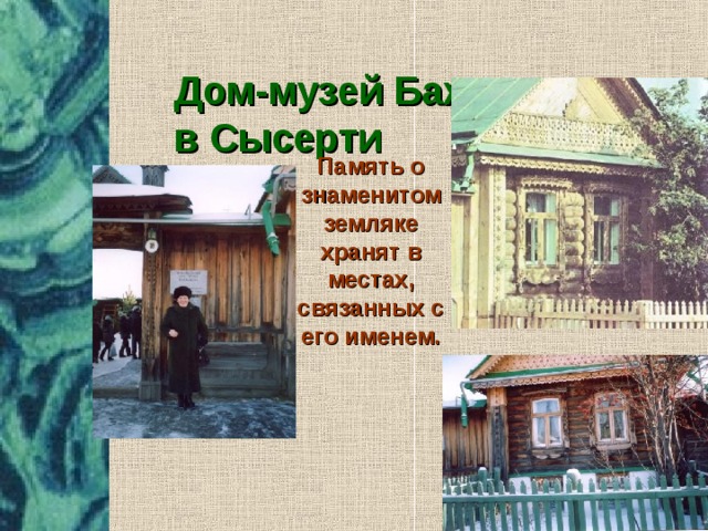 Дом-музей Бажова  в Сысерти  Память о знаменитом земляке хранят в местах, связанных с его именем.
