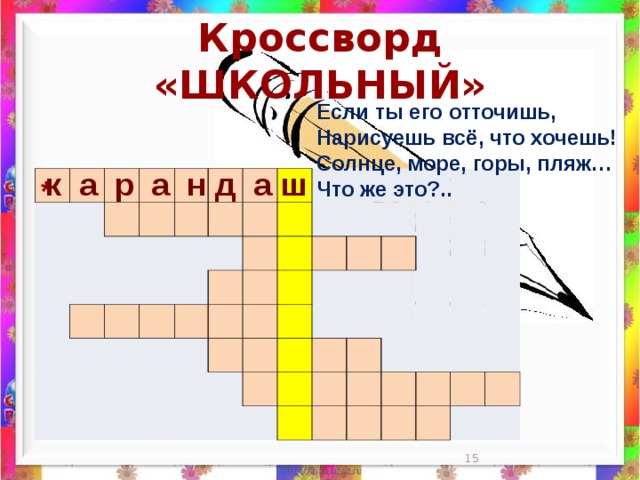 Кроссворд «ШКОЛЬНЫЙ» Если ты его отточишь,  Нарисуешь всё, что хочешь!  Солнце, море, горы, пляж…  Что же это?..    к а р а н д а ш                                                                                                                                                                 *  