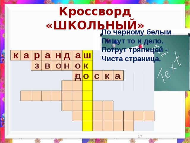 Кроссворд «ШКОЛЬНЫЙ» По черному белым  Пишут то и дело.  Потрут тряпицей -  Чиста страница.    к а р а н д а ш                                                                                                                                                                 з в о н о к д о с к а *  