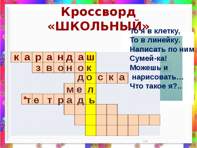 Кроссворд «ШКОЛЬНЫЙ» То я в клетку,  То в линейку.  Написать по ним  Сумей-ка!  Можешь и  нарисовать…  Что такое я?..    к а р а н д а ш                                                                                                                                                                 з в о н о к д о с к а м е л *  т е т р а д ь  