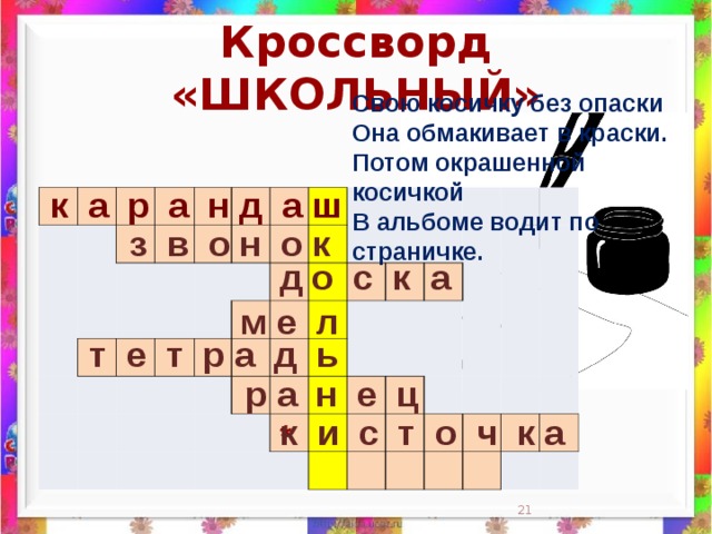 Кроссворд «ШКОЛЬНЫЙ» Свою косичку без опаски  Она обмакивает в краски.  Потом окрашенной косичкой  В альбоме водит по страничке.    к а р а н д а ш                                                                                                                                                                 з в о н о к д о с к а м е л  т е т р а д ь  р а н е ц к и с т о ч к а *  