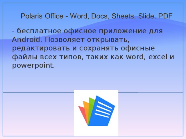 - бесплатное офисное приложение для Android. Позволяет открывать, редактировать и сохранять офисные файлы всех типов, таких как word, excel и powerpoint. 