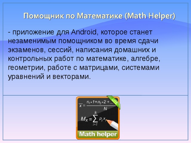 - приложение для Android, которое станет незаменимым помощником во время сдачи экзаменов, сессий, написания домашних и контрольных работ по математике, алгебре, геометрии, работе с матрицами, системами уравнений и векторами. 