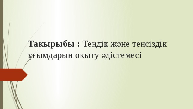 Тақырыбы : Теңдік және теңсіздік ұғымдарын оқыту әдістемесі   
