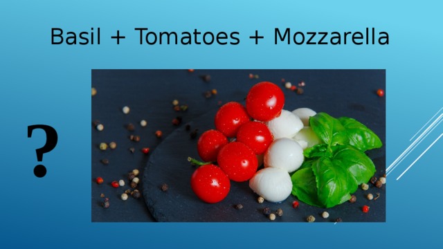 Basil + Tomatoes + Mozzarella ? 