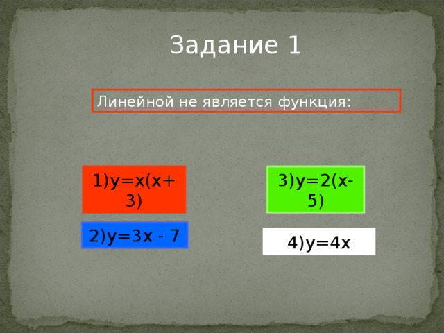 Задание 1 Линейной не является функция: 1) y=x(x+3) 3) y=2(x-5) 2) y=3x - 7 4) y=4x