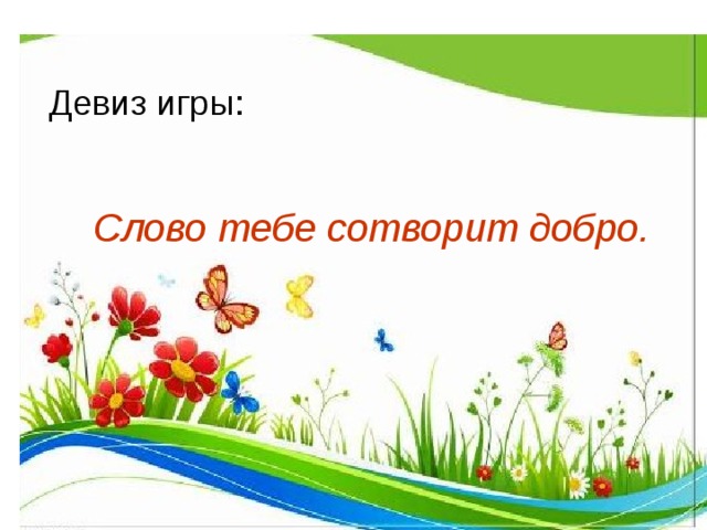 Девиз игры: девизом нашей игры Слово тебе сотворит добро. девизом нашей игры 