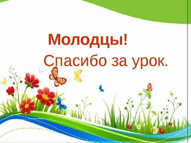 Молодцы! Спасибо за урок. 