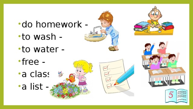do homework - to wash - to water - free - a class - a list - 