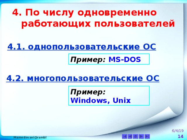 4. По числу одновременно  работающих пользователей 4.1. однопользовательские ОС  Пример: MS-DOS 4.2. многопользовательские ОС  Пример: Windows, Unix 6/4/19  