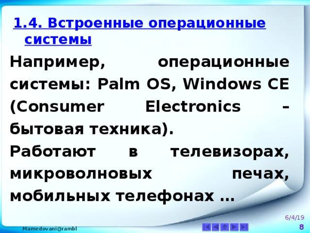 1.4. Встроенные операционные системы Например, операционные системы: Palm OS, Windows CE (Consumer Electronics – бытовая техника). Работают в телевизорах, микроволновых печах, мобильных телефонах …  6/4/19  