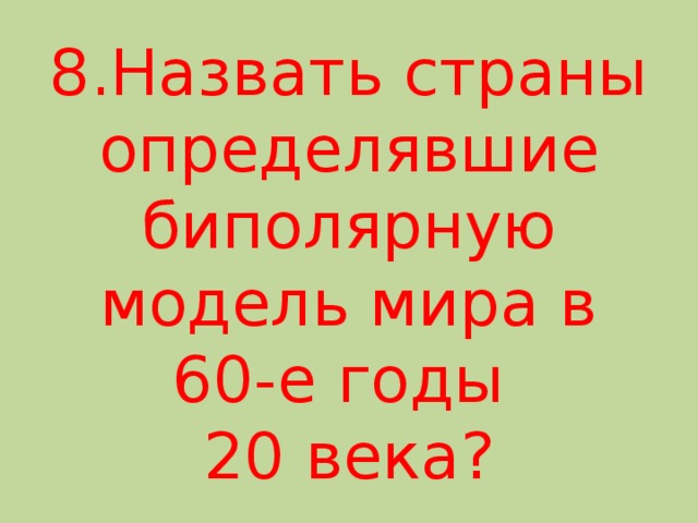 8.Назвать страны определявшие биполярную модель мира в 60-е годы  20 века? 