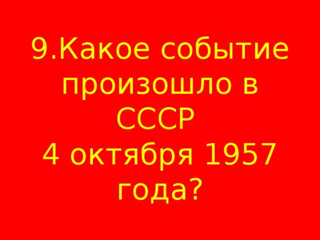 9.Какое событие произошло в СССР  4 октября 1957 года? 