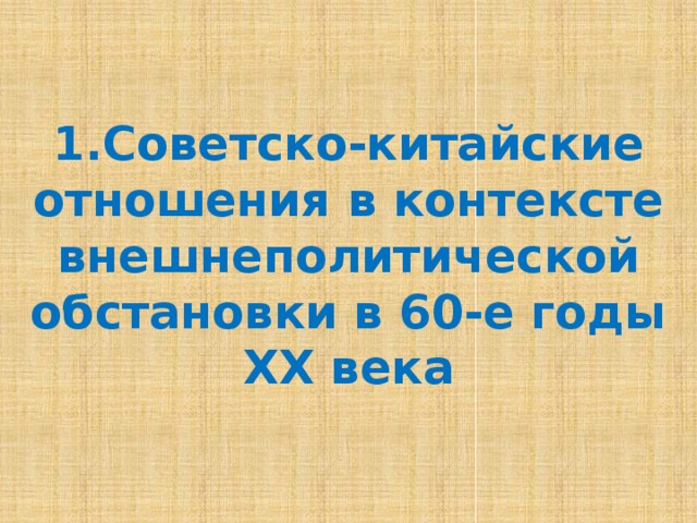  1.Советско-китайские отношения в контексте внешнеполитической обстановки в 60-е годы ХХ века   