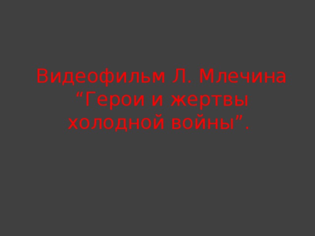 Видеофильм Л. Млечина “Герои и жертвы холодной войны”.   