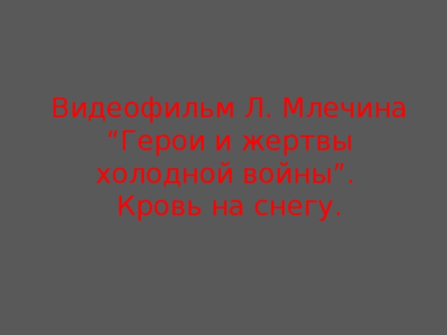 Видеофильм Л. Млечина “Герои и жертвы холодной войны”.  Кровь на снегу. 