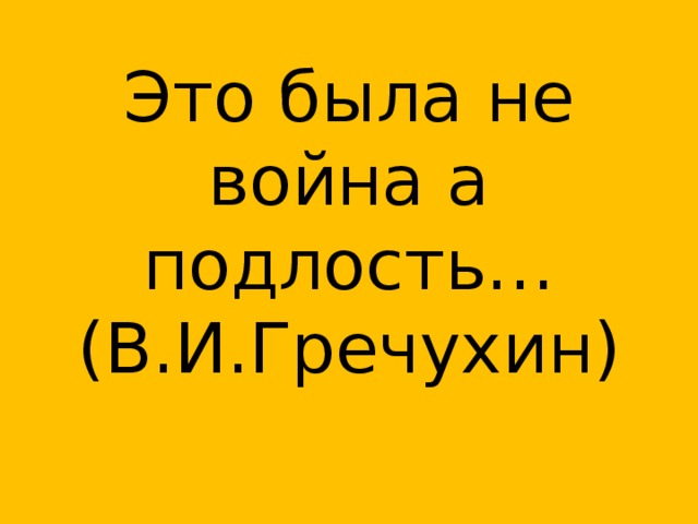 Это была не война а подлость…  (В.И.Гречухин) 