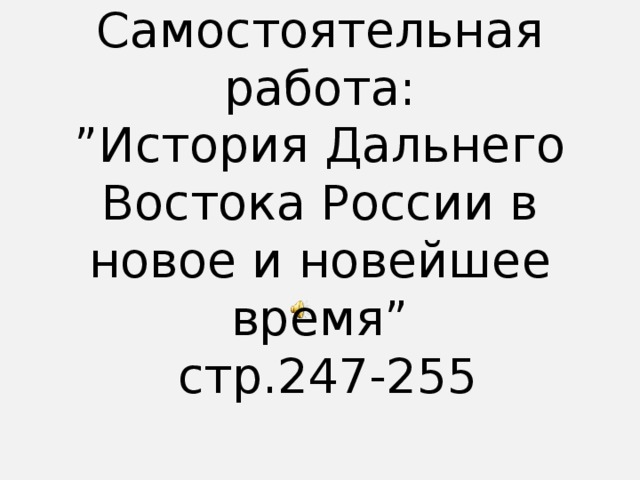 Самостоятельная работа:  ”История Дальнего Востока России в новое и новейшее время”  стр.247-255 